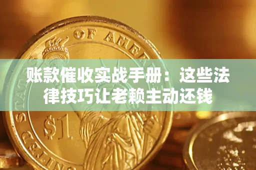 武汉账款催收实战手册：这些法律技巧让老赖主动还钱