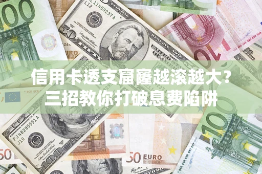 武汉信用卡透支窟窿越滚越大？三招教你打破息费陷阱