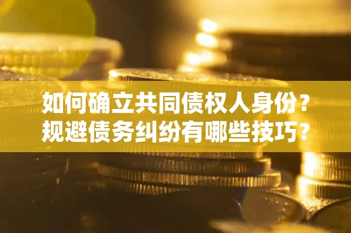 武汉如何确立共同债权人身份？规避债务纠纷有哪些技巧？