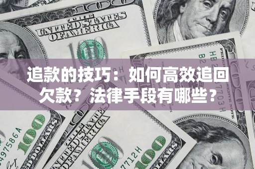 武汉追款的技巧：如何高效追回欠款？法律手段有哪些？