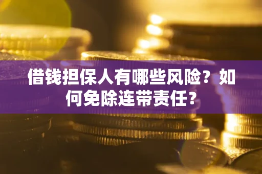 武汉借钱担保人有哪些风险？如何免除连带责任？