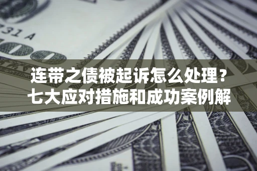 武汉连带之债被起诉怎么处理？七大应对措施和成功案例解析
