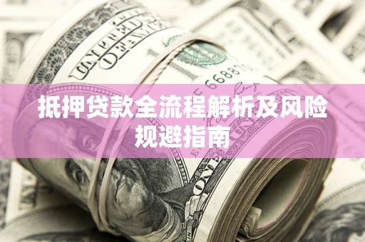 武汉抵押贷款全流程解析及风险规避指南