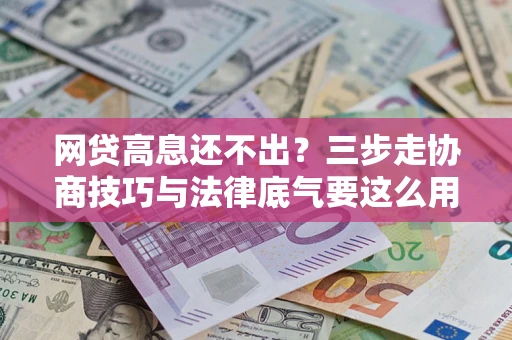 武汉网贷高息还不出？三步走协商技巧与法律底气要这么用
