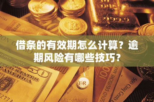 武汉借条的有效期怎么计算？逾期风险有哪些技巧？