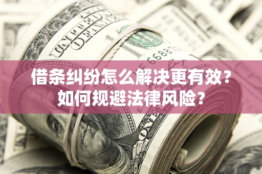 武汉借条纠纷怎么解决更有效？如何规避法律风险？