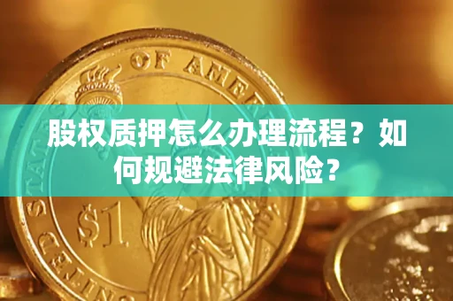 武汉股权质押怎么办理流程？如何规避法律风险？