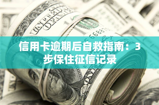武汉信用卡逾期后自救指南：3步保住征信记录