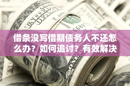 武汉借条没写借期债务人不还怎么办？如何追讨？有效解决方案！