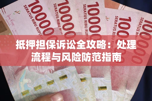 武汉抵押担保诉讼全攻略：处理流程与风险防范指南