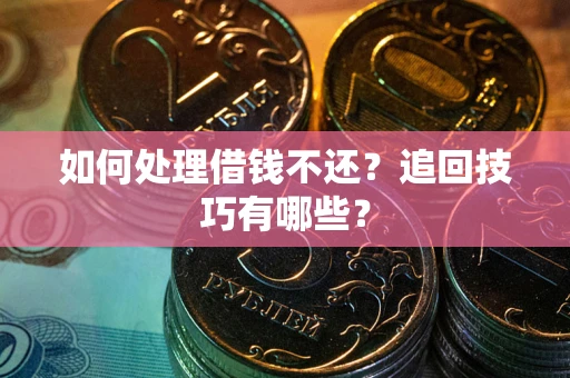 武汉如何处理借钱不还？追回技巧有哪些？