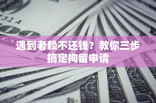 武汉遇到老赖不还钱？教你三步搞定拘留申请