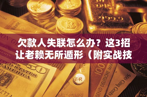 武汉欠款人失联怎么办？这3招让老赖无所遁形（附实战技巧）