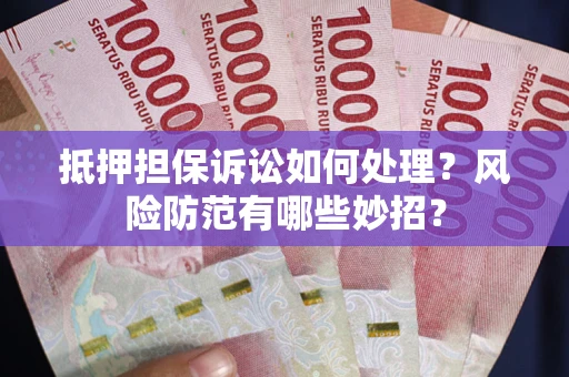 武汉抵押担保诉讼如何处理？风险防范有哪些妙招？