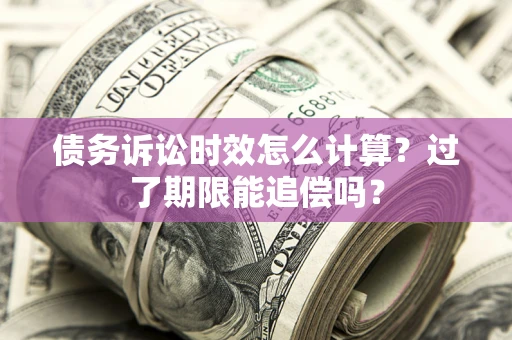 武汉债务诉讼时效怎么计算？过了期限能追偿吗？