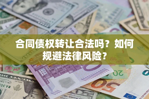 武汉合同债权转让合法吗？如何规避法律风险？