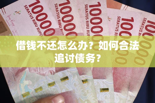 武汉借钱不还怎么办？如何合法追讨债务？
