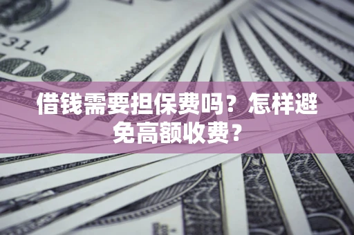 武汉借钱需要担保费吗？怎样避免高额收费？