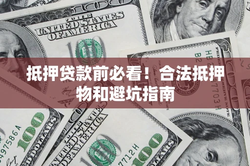 武汉抵押贷款前必看！合法抵押物和避坑指南