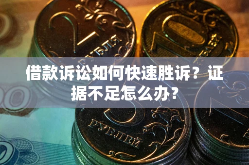 武汉借款诉讼如何快速胜诉？证据不足怎么办？