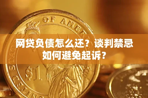 武汉网贷负债怎么还？谈判禁忌如何避免起诉？