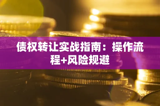 武汉债权转让实战指南：操作流程+风险规避