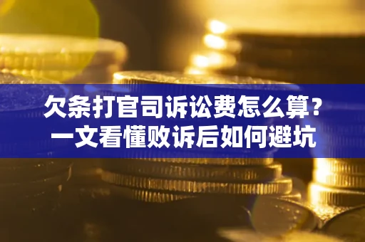 武汉欠条打官司诉讼费怎么算？一文看懂败诉后如何避坑