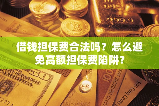 武汉借钱担保费合法吗？怎么避免高额担保费陷阱？