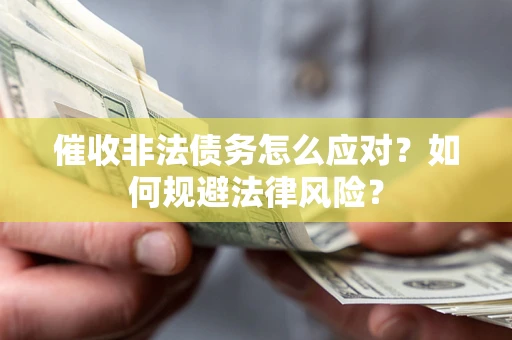 武汉催收非法债务怎么应对？如何规避法律风险？