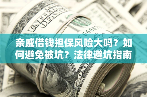 武汉亲戚借钱担保风险大吗？如何避免被坑？法律避坑指南