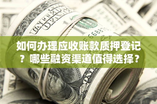 武汉如何办理应收账款质押登记？哪些融资渠道值得选择？