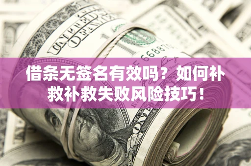 武汉借条无签名有效吗？如何补救补救失败风险技巧！