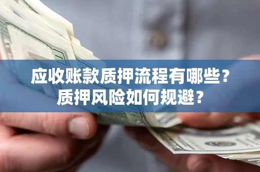 武汉应收账款质押流程有哪些？质押风险如何规避？