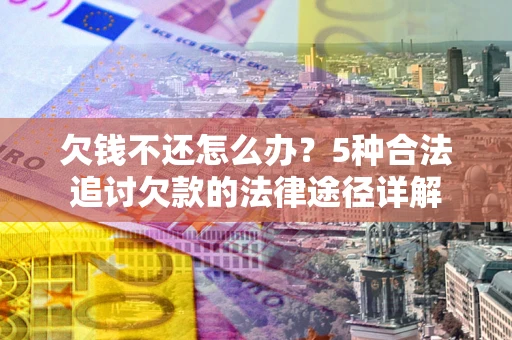 武汉欠钱不还怎么办？5种合法追讨欠款的法律途径详解