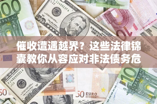 武汉催收遭遇越界？这些法律锦囊教你从容应对非法债务危机
