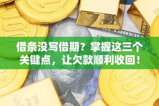 武汉借条没写借期？掌握这三个关键点，让欠款顺利收回！