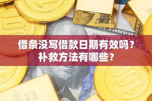 武汉借条没写借款日期有效吗?补救方法有哪些? 武汉借条没写借款日期有效吗?补救方法有哪些?