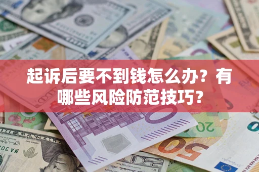 武汉起诉后要不到钱怎么办?有哪些风险防范技巧? 武汉起诉后要不到钱怎么办?有哪些风险防范技巧?
