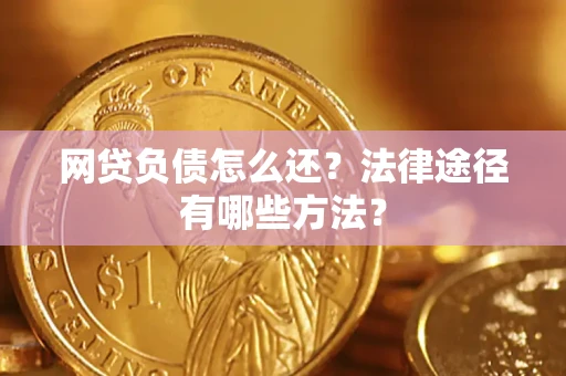 武汉网贷负债怎么还？法律途径有哪些方法？