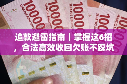 武汉追款避雷指南｜掌握这6招，合法高效收回欠账不踩坑