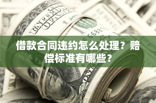 武汉借款合同违约怎么处理？赔偿标准有哪些？