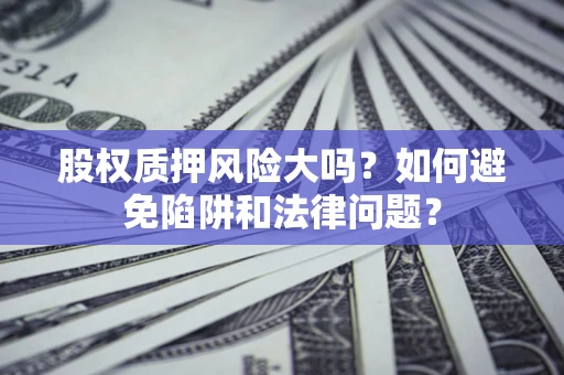 武汉股权质押风险大吗？如何避免陷阱和法律问题？