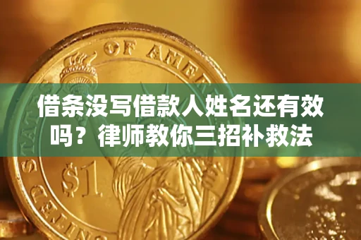 武汉借条没写借款人姓名还有效吗？律师教你三招补救法