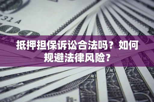 武汉抵押担保诉讼合法吗？如何规避法律风险？