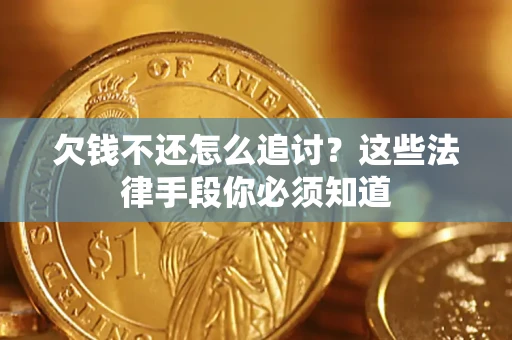 武汉欠钱不还怎么追讨？这些法律手段你必须知道