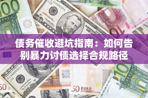 武汉债务催收避坑指南：如何告别暴力讨债选择合规路径