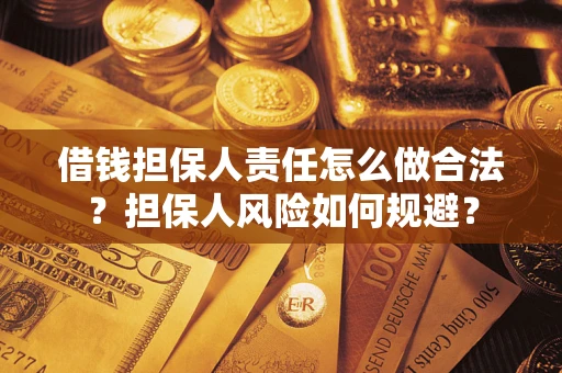 武汉借钱担保人责任怎么做合法？担保人风险如何规避？