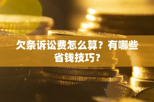 武汉欠条诉讼费怎么算？有哪些省钱技巧？