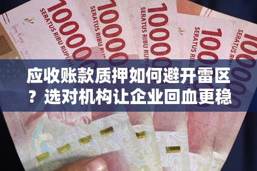 武汉应收账款质押如何避开雷区？选对机构让企业回血更稳