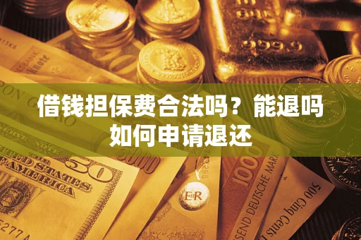 武汉借钱担保费合法吗？能退吗如何申请退还